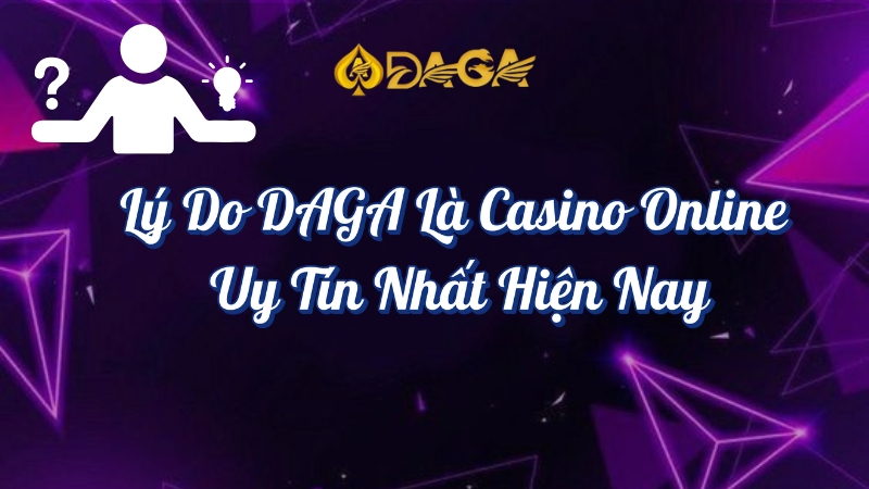 Lý do DAGA là casino online uy tín nhất hiện nay